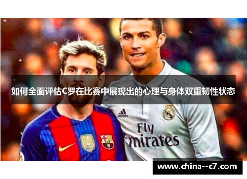如何全面评估C罗在比赛中展现出的心理与身体双重韧性状态