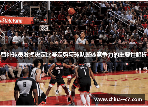 替补球员发挥决定比赛走势与球队整体竞争力的重要性解析