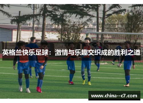 英格兰快乐足球：激情与乐趣交织成的胜利之道