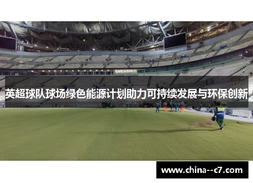 英超球队球场绿色能源计划助力可持续发展与环保创新