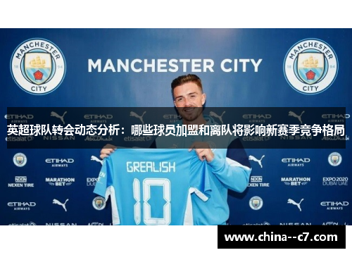 英超球队转会动态分析：哪些球员加盟和离队将影响新赛季竞争格局