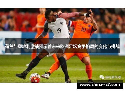 荷兰与奥地利激战预示着未来欧洲足坛竞争格局的变化与挑战