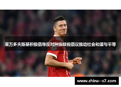 莱万多夫斯基积极倡导反对种族歧视倡议推动社会和谐与平等