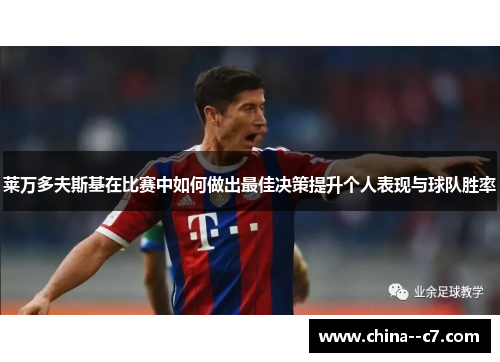 莱万多夫斯基在比赛中如何做出最佳决策提升个人表现与球队胜率