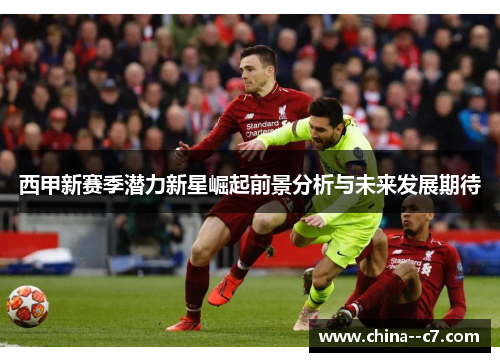 西甲新赛季潜力新星崛起前景分析与未来发展期待 西甲新赛季潜力新星崛起前景分析与未来发展期待
