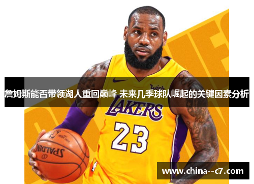 詹姆斯能否带领湖人重回巅峰 未来几季球队崛起的关键因素分析