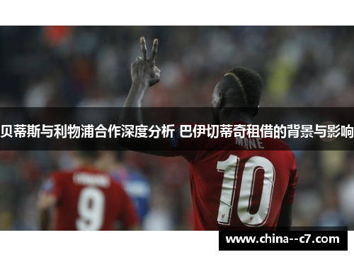 贝蒂斯与利物浦合作深度分析 巴伊切蒂奇租借的背景与影响 贝蒂斯与利物浦合作深度分析 巴伊切蒂奇租借的背景与影响