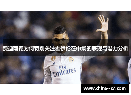 费迪南德为何特别关注霍伊伦在中场的表现与潜力分析