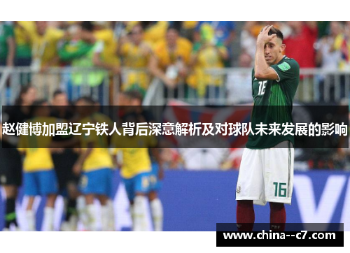 赵健博加盟辽宁铁人背后深意解析及对球队未来发展的影响