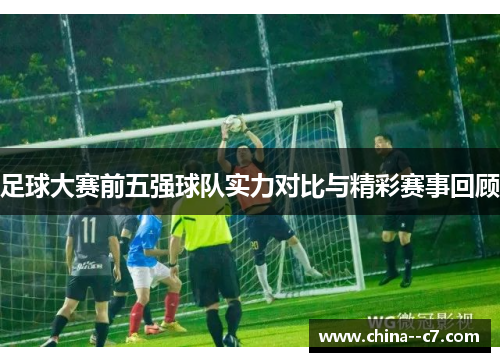 足球大赛前五强球队实力对比与精彩赛事回顾