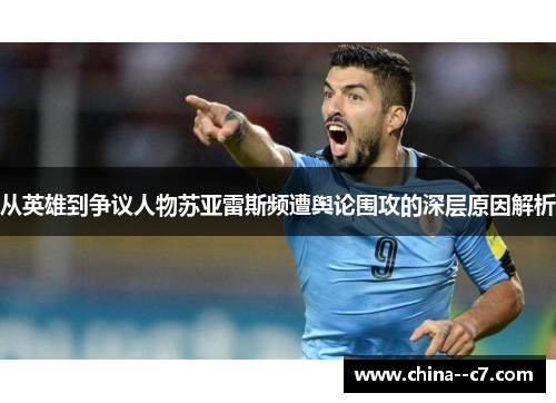 从英雄到争议人物苏亚雷斯频遭舆论围攻的深层原因解析