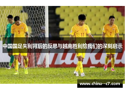 中国国足失利背后的反思与越南胜利给我们的深刻启示 中国国足失利背后的反思与越南胜利给我们的深刻启示