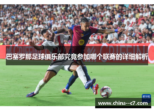 巴塞罗那足球俱乐部究竟参加哪个联赛的详细解析