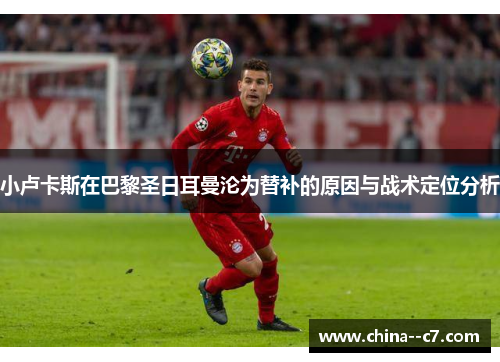 小卢卡斯在巴黎圣日耳曼沦为替补的原因与战术定位分析