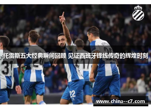 托雷斯五大经典瞬间回顾 见证西班牙锋线传奇的辉煌时刻