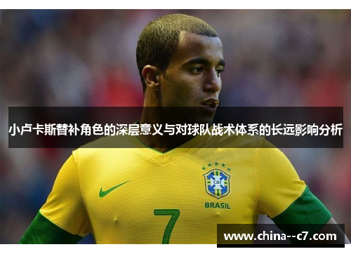 小卢卡斯替补角色的深层意义与对球队战术体系的长远影响分析