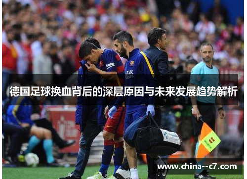 德国足球换血背后的深层原因与未来发展趋势解析