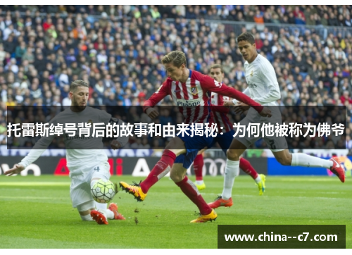 托雷斯绰号背后的故事和由来揭秘：为何他被称为佛爷