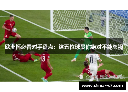 欧洲杯必看对手盘点:这五位球员你绝对不能忽视 欧洲杯必看对手盘点:这五位球员你绝对不能忽视