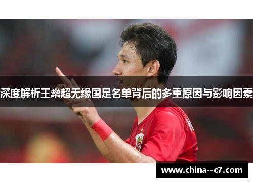 深度解析王燊超无缘国足名单背后的多重原因与影响因素