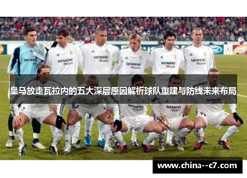 皇马放走瓦拉内的五大深层原因解析球队重建与防线未来布局 皇马放走瓦拉内的五大深层原因解析球队重建与防线未来布局