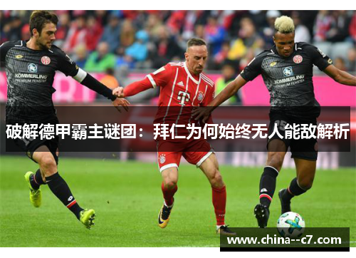 破解德甲霸主谜团：拜仁为何始终无人能敌解析