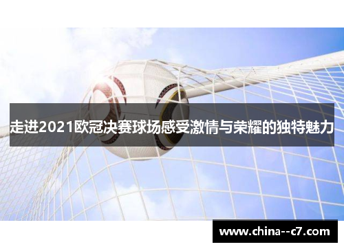 走进2021欧冠决赛球场感受激情与荣耀的独特魅力