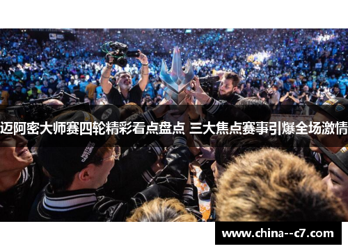 迈阿密大师赛四轮精彩看点盘点 三大焦点赛事引爆全场激情