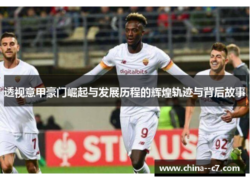 透视意甲豪门崛起与发展历程的辉煌轨迹与背后故事 透视意甲豪门崛起与发展历程的辉煌轨迹与背后故事