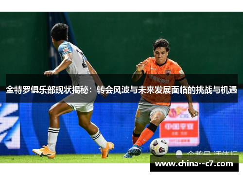 金特罗俱乐部现状揭秘：转会风波与未来发展面临的挑战与机遇