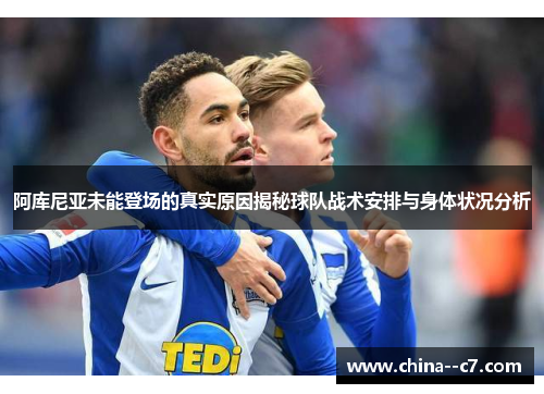 阿库尼亚未能登场的真实原因揭秘球队战术安排与身体状况分析