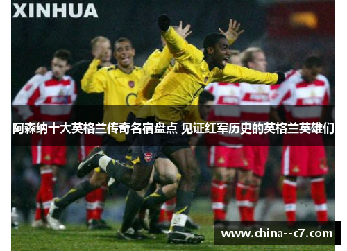 阿森纳十大英格兰传奇名宿盘点 见证红军历史的英格兰英雄们 阿森纳十大英格兰传奇名宿盘点 见证红军历史的英格兰英雄们