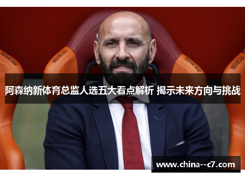 阿森纳新体育总监人选五大看点解析 揭示未来方向与挑战