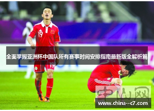 全面掌握亚洲杯中国队所有赛事时间安排指南最新版全解析篇