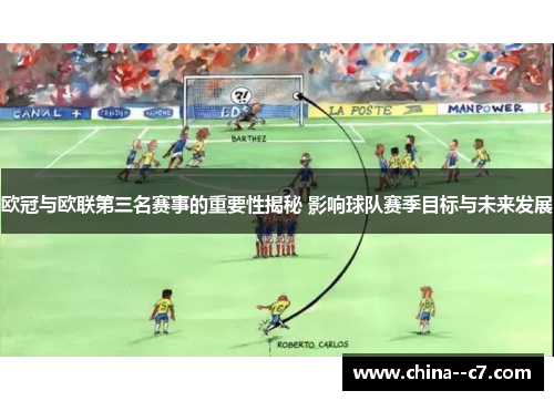 欧冠与欧联第三名赛事的重要性揭秘 影响球队赛季目标与未来发展