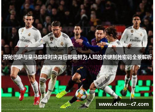 探秘巴萨与皇马巅峰对决背后那些鲜为人知的关键制胜密码全景解析 探秘巴萨与皇马巅峰对决背后那些鲜为人知的关键制胜密码全景解析