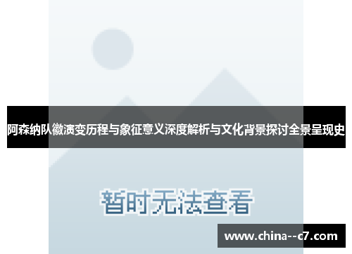阿森纳队徽演变历程与象征意义深度解析与文化背景探讨全景呈现史
