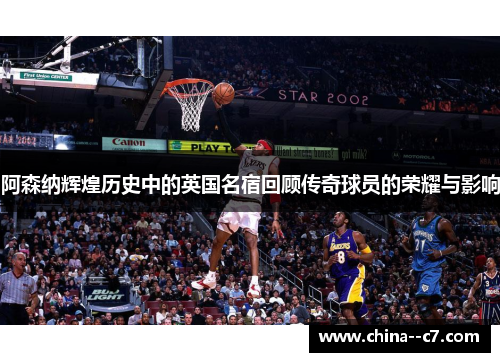 阿森纳辉煌历史中的英国名宿回顾传奇球员的荣耀与影响