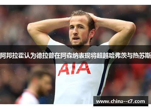 阿邦拉霍认为德拉普在阿森纳表现将超越哈弗茨与热苏斯