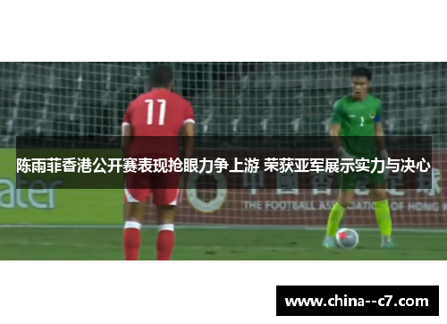 陈雨菲香港公开赛表现抢眼力争上游 荣获亚军展示实力与决心