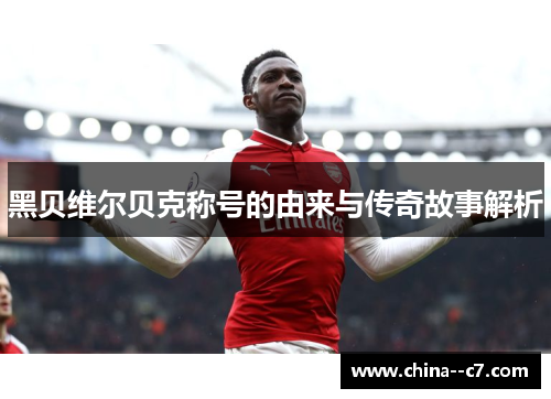 黑贝维尔贝克称号的由来与传奇故事解析