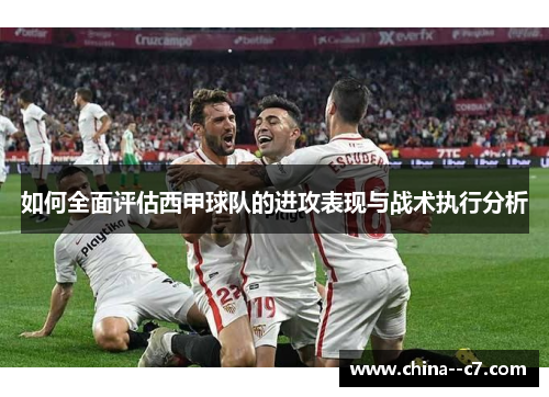 如何全面评估西甲球队的进攻表现与战术执行分析