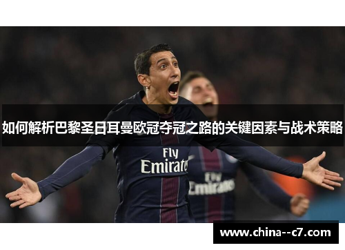 如何解析巴黎圣日耳曼欧冠夺冠之路的关键因素与战术策略