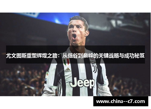 尤文图斯重塑辉煌之路：从低谷到巅峰的关键战略与成功秘笈