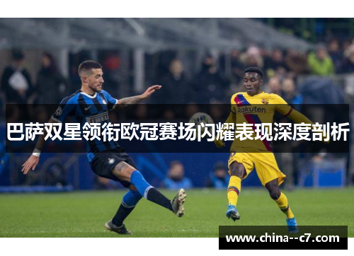 巴萨双星领衔欧冠赛场闪耀表现深度剖析