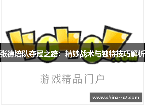 张德培队夺冠之路：精妙战术与独特技巧解析