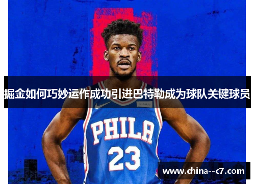 掘金如何巧妙运作成功引进巴特勒成为球队关键球员