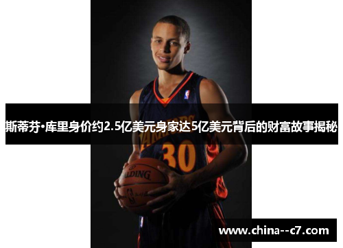 斯蒂芬·库里身价约2.5亿美元身家达5亿美元背后的财富故事揭秘 斯蒂芬·库里身价约2.5亿美元身家达5亿美元背后的财富故事揭秘