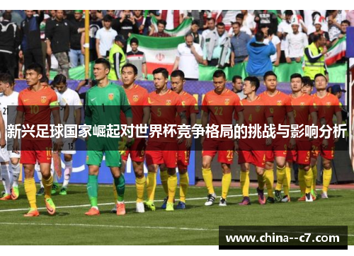 新兴足球国家崛起对世界杯竞争格局的挑战与影响分析
