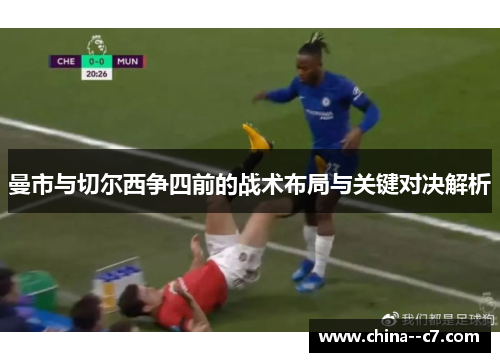 曼市与切尔西争四前的战术布局与关键对决解析 曼市与切尔西争四前的战术布局与关键对决解析